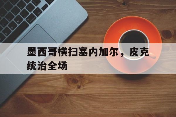墨西哥横扫塞内加尔，皮克统治全场